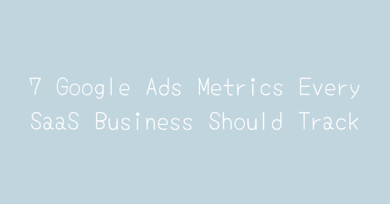 7 Google Ads Metrics Every SaaS Business Should Track